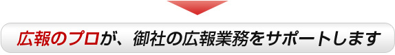 広報のプロが、御社の広報業務をサポートします